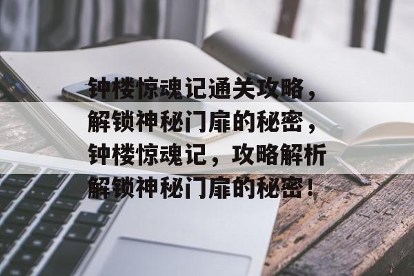 钟楼惊魂记通关攻略,解锁神秘门扉的秘密,钟楼惊魂记,攻略解析解锁神秘门扉的秘密! 钟楼惊魂记通关攻略,解锁神秘门扉的秘密,钟楼惊魂记,攻略解析解锁神秘门扉的秘密!