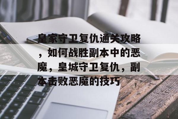皇家守卫复仇通关攻略,如何战胜副本中的恶魔,皇城守卫复仇,副本击败恶魔的技巧 皇家守卫复仇通关攻略,如何战胜副本中的恶魔,皇城守卫复仇,副本击败恶魔的技巧