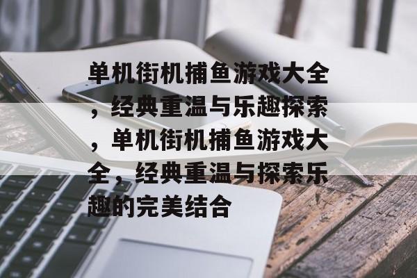 单机街机捕鱼游戏大全,经典重温与乐趣探索,单机街机捕鱼游戏大全,经典重温与探索乐趣的完美结合 单机街机捕鱼游戏大全,经典重温与乐趣探索,单机街机捕鱼游戏大全,经典重温与探索乐趣的完美结合