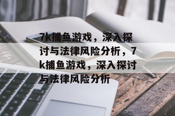 7k捕鱼游戏,深入探讨与法律风险分析,7k捕鱼游戏,深入探讨与法律风险分析 7k捕鱼游戏,深入探讨与法律风险分析,7k捕鱼游戏,深入探讨与法律风险分析