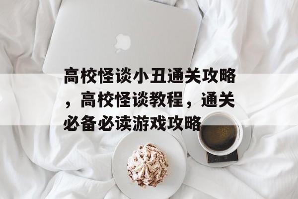 高校怪谈小丑通关攻略，高校怪谈教程，通关必备必读游戏攻略