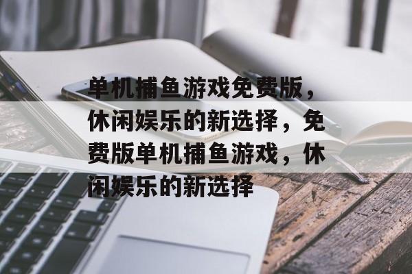 单机捕鱼游戏免费版，休闲娱乐的新选择，免费版单机捕鱼游戏，休闲娱乐的新选择