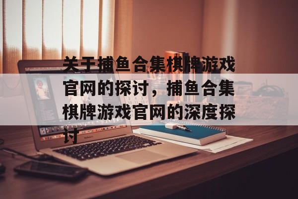关于捕鱼合集棋牌游戏官网的探讨,捕鱼合集棋牌游戏官网的深度探讨 关于捕鱼合集棋牌游戏官网的探讨,捕鱼合集棋牌游戏官网的深度探讨