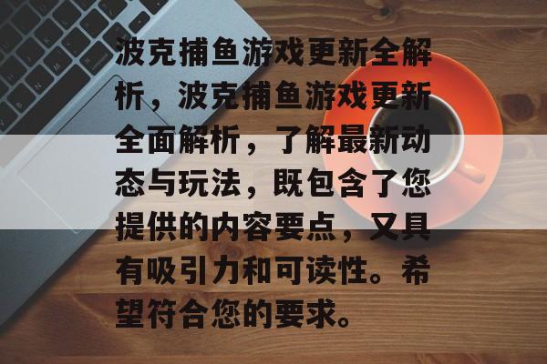 波克捕鱼游戏更新全解析,波克捕鱼游戏更新全面解析,了解最新动态与玩法,既包含了您提供的内容要点,又具有吸引力和可读性。希望符合您的要求。 波克捕鱼游戏更新全解析,波克捕鱼游戏更新全面解析,了解最新动态与玩法,既包含了您提供的内容要点,又具有吸引力和可读性。希望符合您的要求。