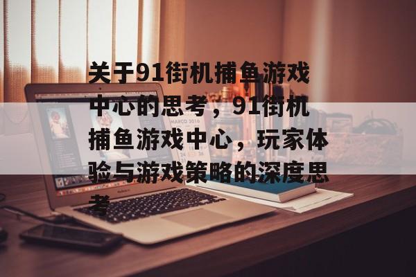 关于91街机捕鱼游戏中心的思考,91街机捕鱼游戏中心,玩家体验与游戏策略的深度思考 关于91街机捕鱼游戏中心的思考,91街机捕鱼游戏中心,玩家体验与游戏策略的深度思考