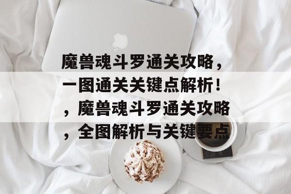 魔兽魂斗罗通关攻略,一图通关关键点解析!,魔兽魂斗罗通关攻略,全图解析与关键要点 魔兽魂斗罗通关攻略,一图通关关键点解析!,魔兽魂斗罗通关攻略,全图解析与关键要点