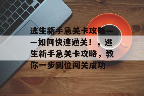 逃生新手急关卡攻略——如何快速通关!,逃生新手急关卡攻略,教你一步到位闯关成功 逃生新手急关卡攻略——如何快速通关!,逃生新手急关卡攻略,教你一步到位闯关成功