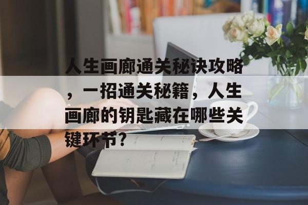 人生画廊通关秘诀攻略，一招通关秘籍，人生画廊的钥匙藏在哪些关键环节?