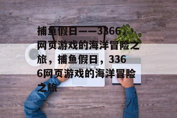 捕鱼假日——3366网页游戏的海洋冒险之旅,捕鱼假日,3366网页游戏的海洋冒险之旅 捕鱼假日——3366网页游戏的海洋冒险之旅,捕鱼假日,3366网页游戏的海洋冒险之旅