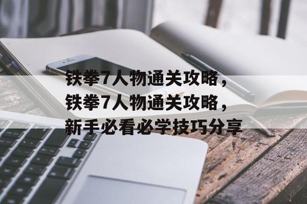 铁拳7人物通关攻略,铁拳7人物通关攻略,新手必看必学技巧分享 铁拳7人物通关攻略,铁拳7人物通关攻略,新手必看必学技巧分享
