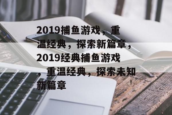 2019捕鱼游戏，重温经典，探索新篇章，2019经典捕鱼游戏，重温经典，探索未知新篇章