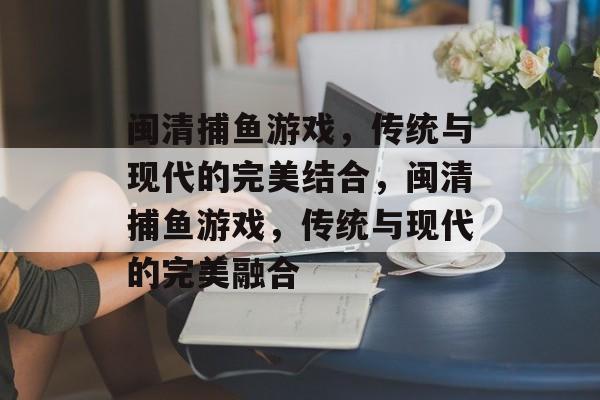 闽清捕鱼游戏，传统与现代的完美结合，闽清捕鱼游戏，传统与现代的完美融合