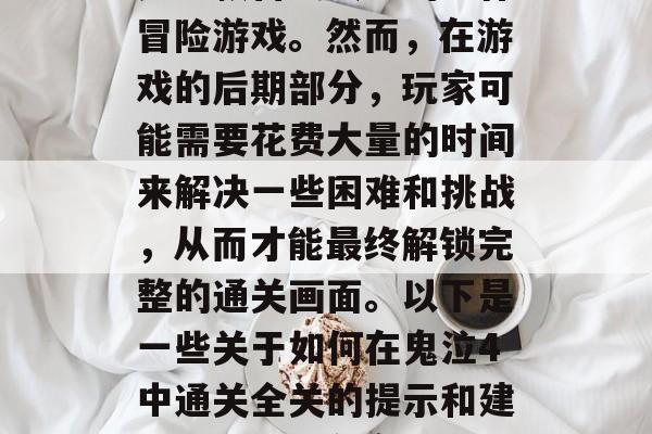 鬼泣4(Full MetalMan 4)是一款备受赞誉的动作冒险游戏。然而,在游戏的后期部分,玩家可能需要花费大量的时间来解决一些困难和挑战,从而才能最终解锁完整的通关画面。以下是一些关于如何在鬼泣4中通关全关的提示和建议。,怎样在鬼泣4中顺利通关全关,提示与建议 鬼泣4(Full MetalMan 4)是一款备受赞誉的动作冒险游戏。然而,在游戏的后期部分,玩家可能需要花费大量的时间来解决一些困难和挑战,从而才能最终解锁完整的通关画面。以下是一些关于如何在鬼泣4中通关全关的提示和建议。,怎样在鬼泣4中顺利通关全关,提示与建议