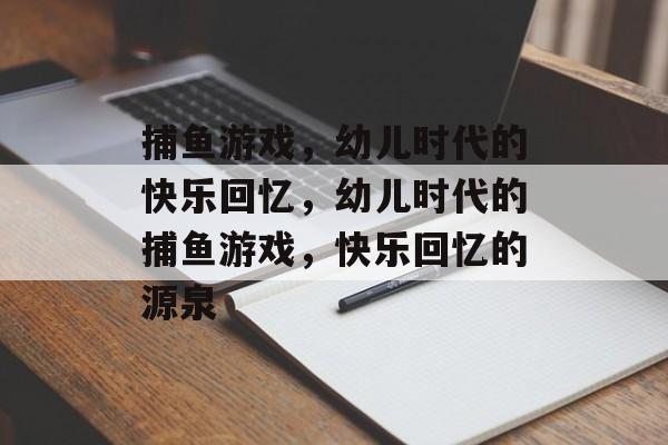 捕鱼游戏,幼儿时代的快乐回忆,幼儿时代的捕鱼游戏,快乐回忆的源泉 捕鱼游戏,幼儿时代的快乐回忆,幼儿时代的捕鱼游戏,快乐回忆的源泉