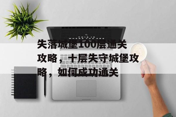 失落城堡100层通关攻略，十层失守城堡攻略，如何成功通关