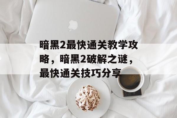 暗黑2最快通关教学攻略，暗黑2破解之谜，最快通关技巧分享