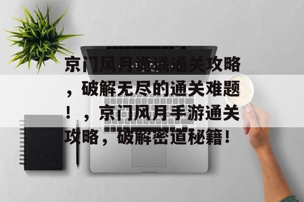 京门风月诡谲通关攻略,破解无尽的通关难题!,京门风月手游通关攻略,破解密道秘籍! 京门风月诡谲通关攻略,破解无尽的通关难题!,京门风月手游通关攻略,破解密道秘籍!
