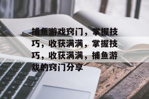 捕鱼游戏窍门,掌握技巧,收获满满,掌握技巧,收获满满,捕鱼游戏的窍门分享 捕鱼游戏窍门,掌握技巧,收获满满,掌握技巧,收获满满,捕鱼游戏的窍门分享
