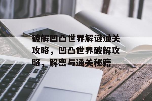 破解凹凸世界解谜通关攻略,凹凸世界破解攻略,解密与通关秘籍 破解凹凸世界解谜通关攻略,凹凸世界破解攻略,解密与通关秘籍