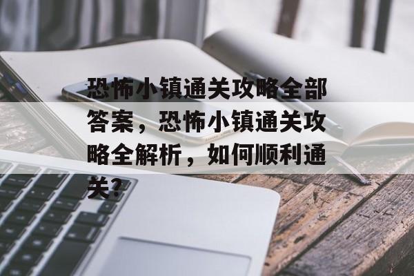 恐怖小镇通关攻略全部答案,恐怖小镇通关攻略全解析,如何顺利通关? 恐怖小镇通关攻略全部答案,恐怖小镇通关攻略全解析,如何顺利通关?