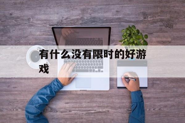 有什么没有限时的好游戏 有什么没有限时的好游戏