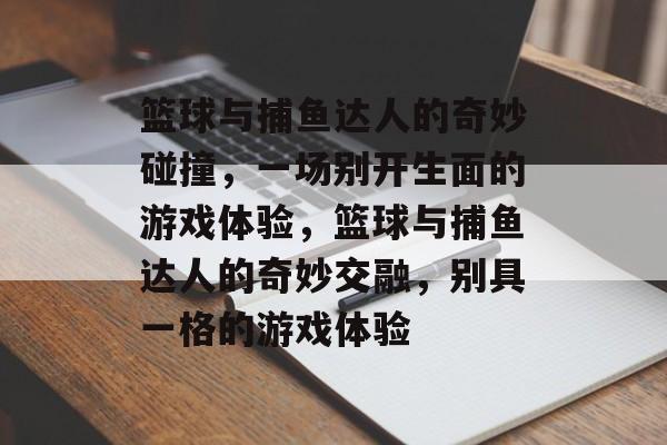 篮球与捕鱼达人的奇妙碰撞,一场别开生面的游戏体验,篮球与捕鱼达人的奇妙交融,别具一格的游戏体验 篮球与捕鱼达人的奇妙碰撞,一场别开生面的游戏体验,篮球与捕鱼达人的奇妙交融,别具一格的游戏体验