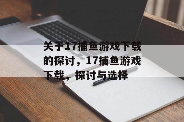 关于17捕鱼游戏下载的探讨,17捕鱼游戏下载,探讨与选择 关于17捕鱼游戏下载的探讨,17捕鱼游戏下载,探讨与选择