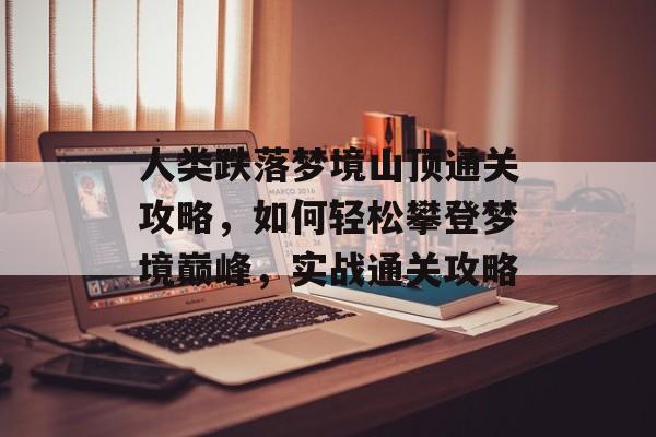 人类跌落梦境山顶通关攻略，如何轻松攀登梦境巅峰，实战通关攻略