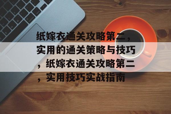 纸嫁衣通关攻略第二，实用的通关策略与技巧，纸嫁衣通关攻略第二，实用技巧实战指南