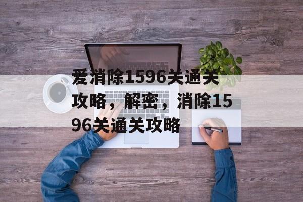 爱消除1596关通关攻略，解密，消除1596关通关攻略