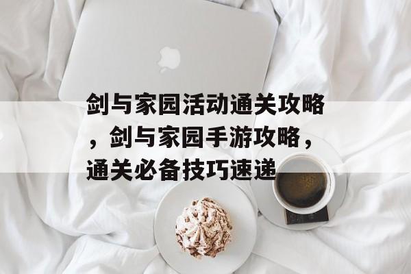 剑与家园活动通关攻略,剑与家园手游攻略,通关必备技巧速递 剑与家园活动通关攻略,剑与家园手游攻略,通关必备技巧速递