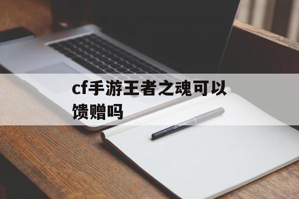 cf手游王者之魂可以馈赠吗 cf手游王者之魂可以馈赠吗