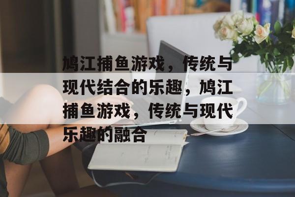 鸠江捕鱼游戏,传统与现代结合的乐趣,鸠江捕鱼游戏,传统与现代乐趣的融合 鸠江捕鱼游戏,传统与现代结合的乐趣,鸠江捕鱼游戏,传统与现代乐趣的融合