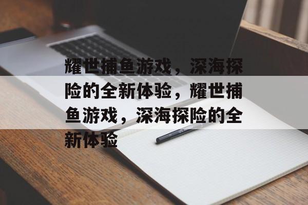 耀世捕鱼游戏,深海探险的全新体验,耀世捕鱼游戏,深海探险的全新体验 耀世捕鱼游戏,深海探险的全新体验,耀世捕鱼游戏,深海探险的全新体验