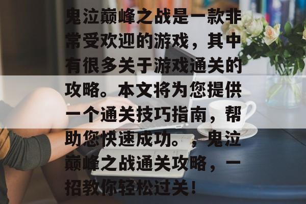 鬼泣巅峰之战是一款非常受欢迎的游戏,其中有很多关于游戏通关的攻略。本文将为您提供一个通关技巧指南,帮助您快速成功。,鬼泣巅峰之战通关攻略,一招教你轻松过关! 鬼泣巅峰之战是一款非常受欢迎的游戏,其中有很多关于游戏通关的攻略。本文将为您提供一个通关技巧指南,帮助您快速成功。,鬼泣巅峰之战通关攻略,一招教你轻松过关!