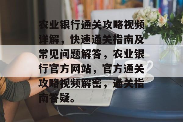农业银行通关攻略视频详解,快速通关指南及常见问题解答,农业银行官方网站,官方通关攻略视频解密,通关指南答疑。 农业银行通关攻略视频详解,快速通关指南及常见问题解答,农业银行官方网站,官方通关攻略视频解密,通关指南答疑。
