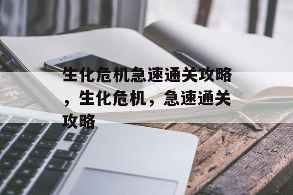 生化危机急速通关攻略,生化危机,急速通关攻略 生化危机急速通关攻略,生化危机,急速通关攻略
