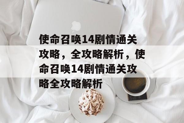 使命召唤14剧情通关攻略，全攻略解析，使命召唤14剧情通关攻略全攻略解析