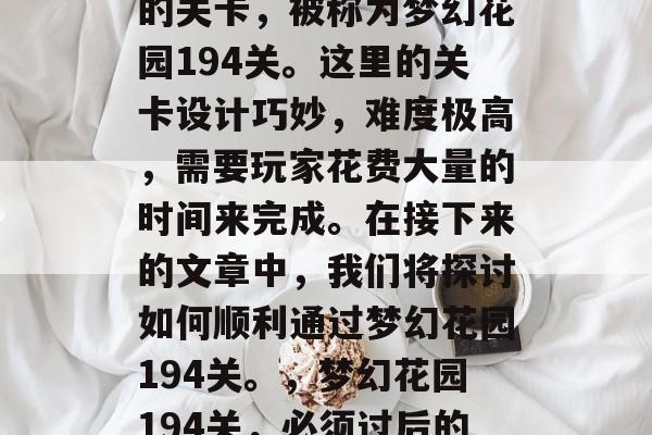 梦幻花园里有一道神奇的关卡，被称为梦幻花园194关。这里的关卡设计巧妙，难度极高，需要玩家花费大量的时间来完成。在接下来的文章中，我们将探讨如何顺利通过梦幻花园194关。，梦幻花园194关，必须过后的秘密