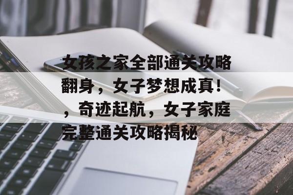 女孩之家全部通关攻略翻身,女子梦想成真!,奇迹起航,女子家庭完整通关攻略揭秘 女孩之家全部通关攻略翻身,女子梦想成真!,奇迹起航,女子家庭完整通关攻略揭秘
