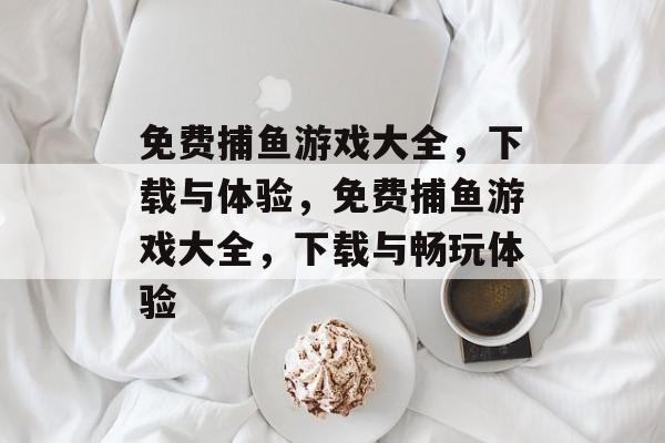 免费捕鱼游戏大全，下载与体验，免费捕鱼游戏大全，下载与畅玩体验
