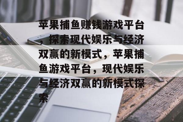 苹果捕鱼赚钱游戏平台，探索现代娱乐与经济双赢的新模式，苹果捕鱼游戏平台，现代娱乐与经济双赢的新模式探索