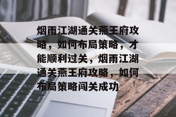 烟雨江湖通关燕王府攻略,如何布局策略,才能顺利过关,烟雨江湖通关燕王府攻略,如何布局策略闯关成功 烟雨江湖通关燕王府攻略,如何布局策略,才能顺利过关,烟雨江湖通关燕王府攻略,如何布局策略闯关成功