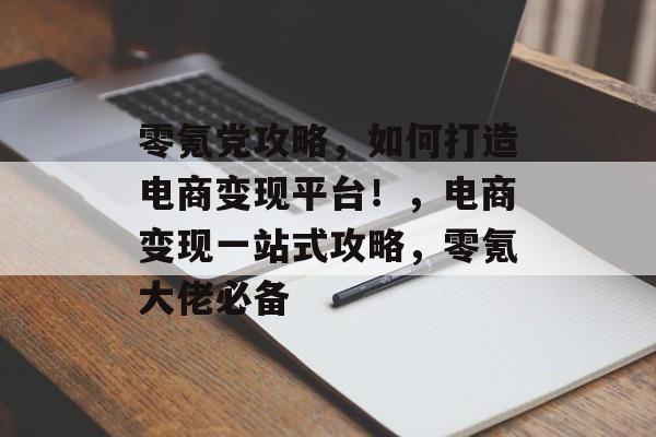 零氪党攻略,如何打造电商变现平台!,电商变现一站式攻略,零氪大佬必备 零氪党攻略,如何打造电商变现平台!,电商变现一站式攻略,零氪大佬必备