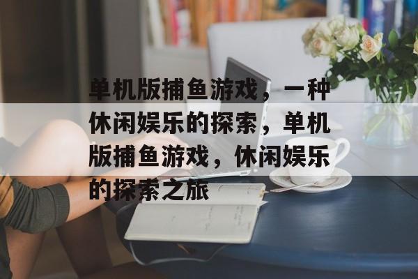 单机版捕鱼游戏,一种休闲娱乐的探索,单机版捕鱼游戏,休闲娱乐的探索之旅 单机版捕鱼游戏,一种休闲娱乐的探索,单机版捕鱼游戏,休闲娱乐的探索之旅