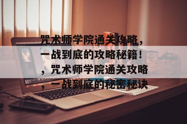 咒术师学院通关攻略,一战到底的攻略秘籍!,咒术师学院通关攻略,一战到底的秘密秘诀 咒术师学院通关攻略,一战到底的攻略秘籍!,咒术师学院通关攻略,一战到底的秘密秘诀
