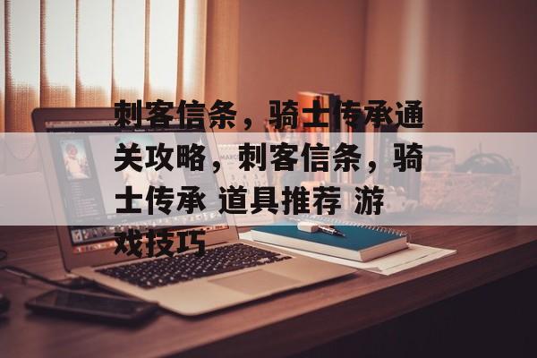 刺客信条,骑士传承通关攻略,刺客信条,骑士传承 道具推荐 游戏技巧 刺客信条,骑士传承通关攻略,刺客信条,骑士传承 道具推荐 游戏技巧