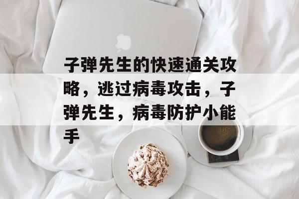 子弹先生的快速通关攻略,逃过病毒攻击,子弹先生,病毒防护小能手 子弹先生的快速通关攻略,逃过病毒攻击,子弹先生,病毒防护小能手