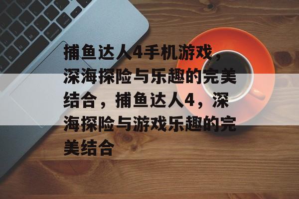 捕鱼达人4手机游戏,深海探险与乐趣的完美结合,捕鱼达人4,深海探险与游戏乐趣的完美结合 捕鱼达人4手机游戏,深海探险与乐趣的完美结合,捕鱼达人4,深海探险与游戏乐趣的完美结合