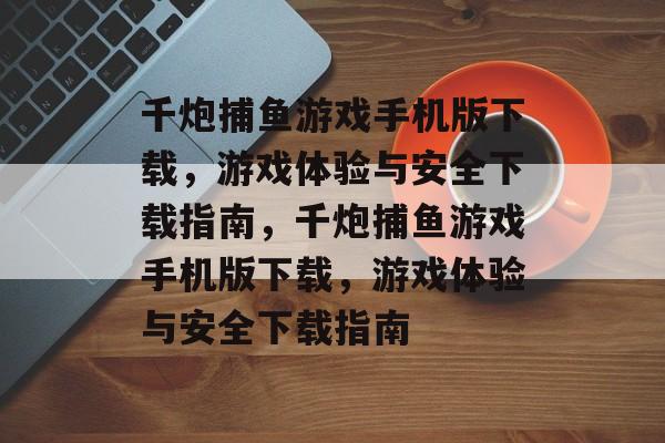 千炮捕鱼游戏手机版下载,游戏体验与安全下载指南,千炮捕鱼游戏手机版下载,游戏体验与安全下载指南 千炮捕鱼游戏手机版下载,游戏体验与安全下载指南,千炮捕鱼游戏手机版下载,游戏体验与安全下载指南